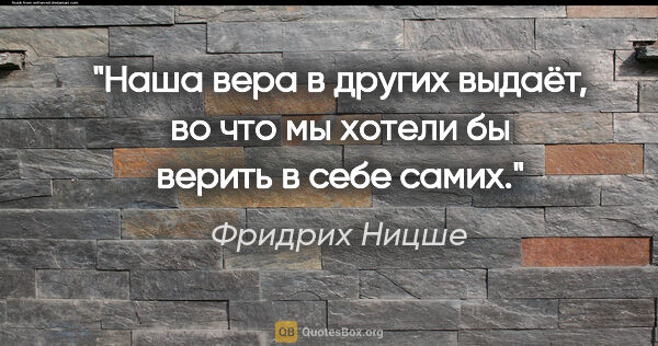 Фридрих Ницше цитата: "Наша вера в других выдаёт, во что мы хотели бы верить в себе..."