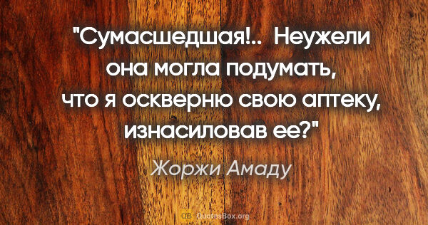 Жоржи Амаду цитата: "Сумасшедшая!..  Неужели она могла подумать, что я оскверню..."