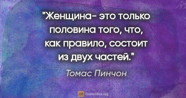 Томас Пинчон цитата: "Женщина- это только половина того, что, как правило, состоит..."