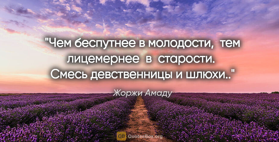 Жоржи Амаду цитата: "Чем беспутнее в молодости,  тем лицемернее  в  старости. ..."