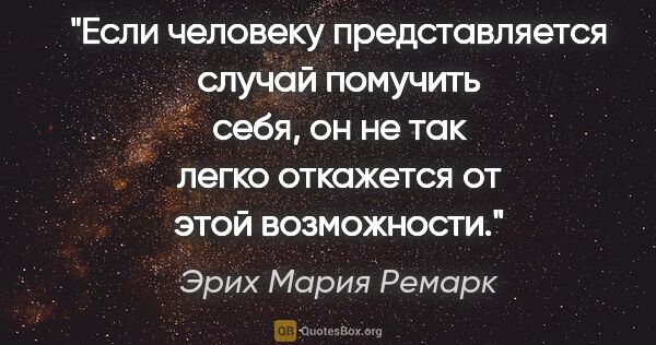 Эрих Мария Ремарк цитата: ""Если человеку представляется случай помучить себя, он не так..."