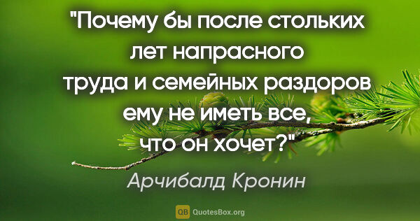 Арчибалд Кронин цитата: "Почему бы после стольких лет напрасного труда и семейных..."