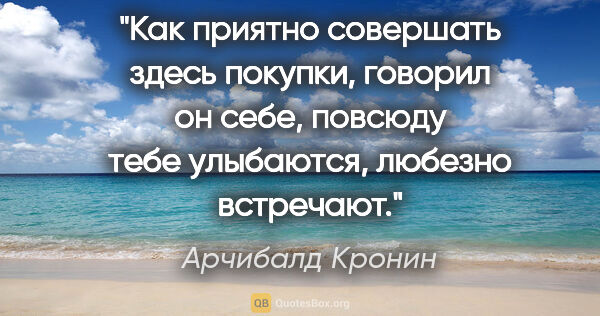 Арчибалд Кронин цитата: "Как приятно совершать здесь покупки, говорил он себе, повсюду..."