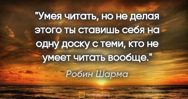 Робин Шарма цитата: "Умея читать, но не делая этого ты ставишь себя на одну доску с..."