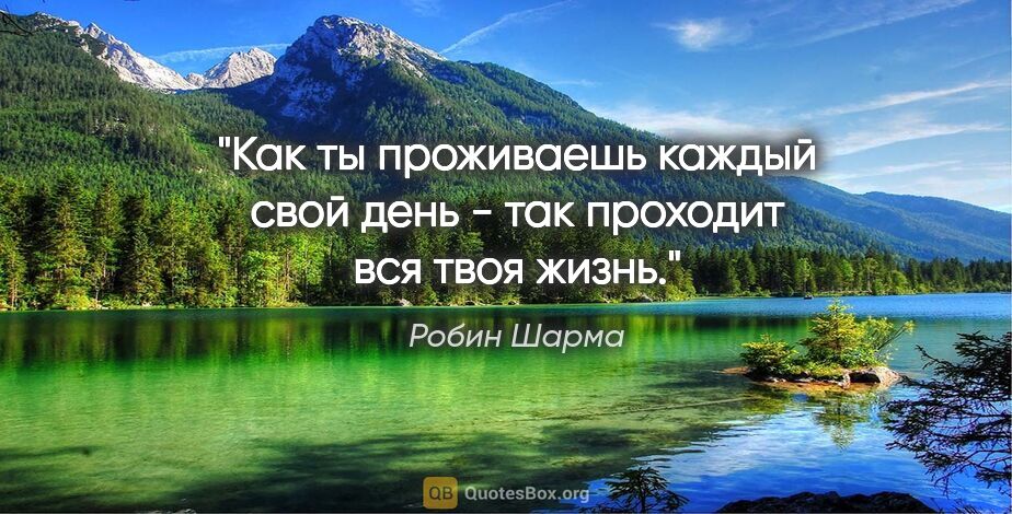 Робин Шарма цитата: "Как ты проживаешь каждый свой день - так проходит вся твоя жизнь."