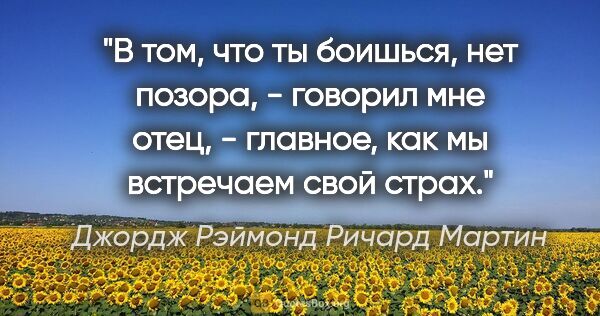 Джордж Рэймонд Ричард Мартин цитата: ""В том, что ты боишься, нет позора, - говорил мне отец, -..."