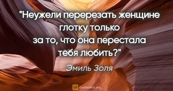 Эмиль Золя цитата: "Неужели перерезать женщине глотку только за то, что она..."