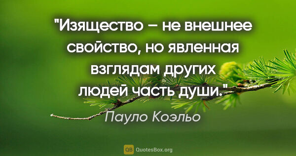 Пауло Коэльо цитата: "Изящество – не внешнее свойство, но явленная взглядам других..."