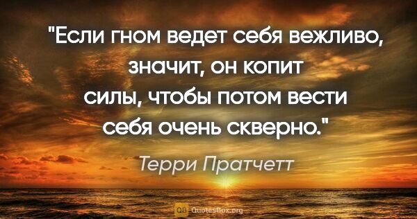 Терри Пратчетт цитата: "Если гном ведет себя вежливо, значит, он копит силы, чтобы..."