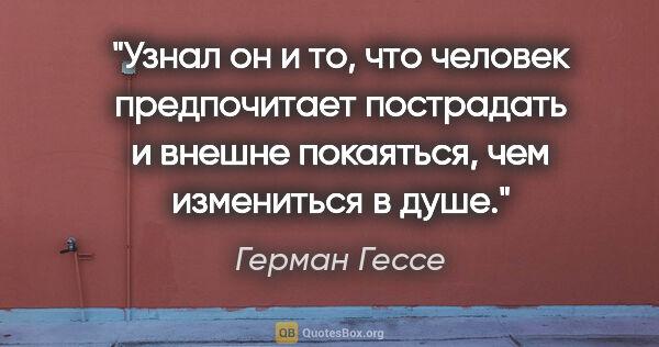 Герман Гессе цитата: "Узнал он и то, что человек предпочитает пострадать и внешне..."