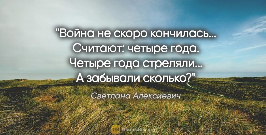 Светлана Алексиевич цитата: "Война не скоро кончилась... Считают: четыре года. Четыре года..."