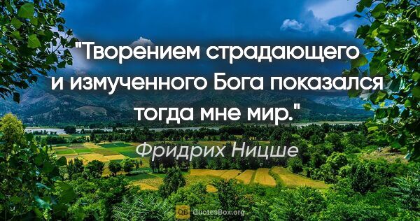 Фридрих Ницше цитата: "Творением страдающего и измученного Бога показался тогда мне мир."