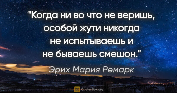 Эрих Мария Ремарк цитата: ""Когда ни во что не веришь, особой жути никогда не испытываешь..."