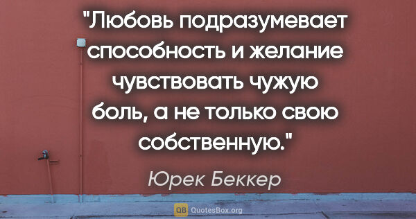 Юрек Беккер цитата: "Любовь подразумевает способность и желание чувствовать чужую..."