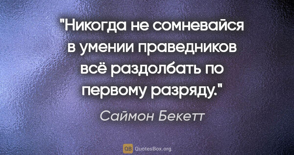 Саймон Бекетт цитата: "Никогда не сомневайся в умении праведников всё раздолбать по..."