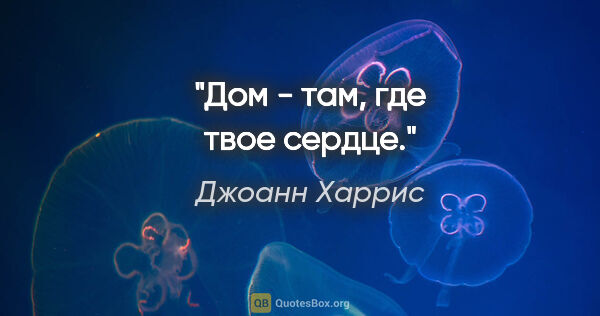 Джоанн Харрис цитата: "Дом - там, где твое сердце."