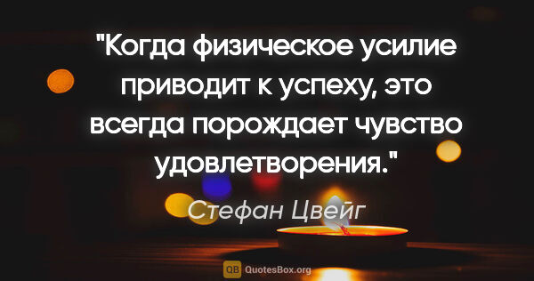 Стефан Цвейг цитата: "Когда физическое усилие приводит к успеху, это всегда..."