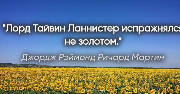 Джордж Рэймонд Ричард Мартин цитата: "Лорд Тайвин Ланнистер испражнялся не золотом."