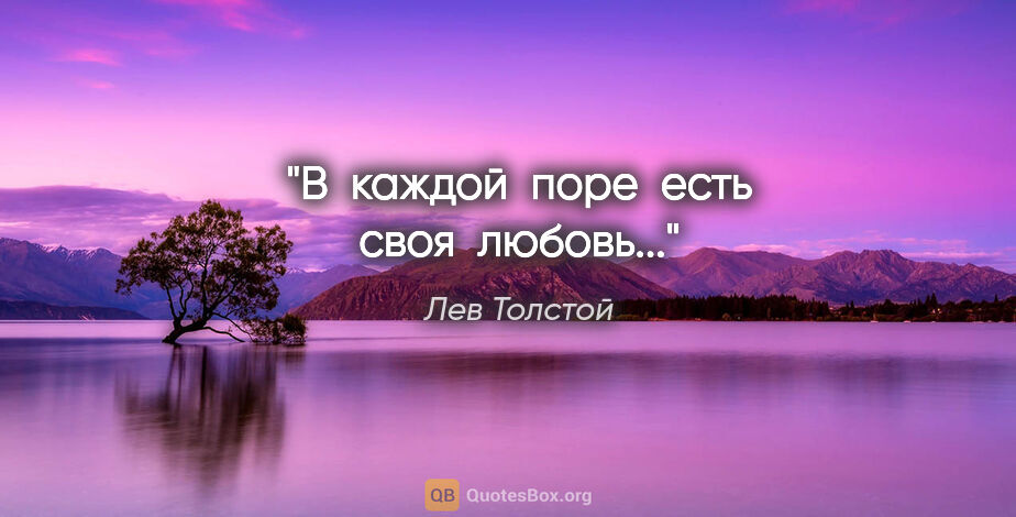Лев Толстой цитата: "В  каждой  поре  есть своя  любовь..."
