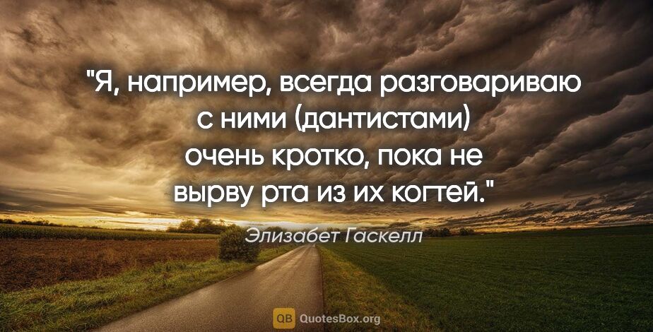 Элизабет Гаскелл цитата: "Я, например, всегда разговариваю с ними (дантистами) очень..."