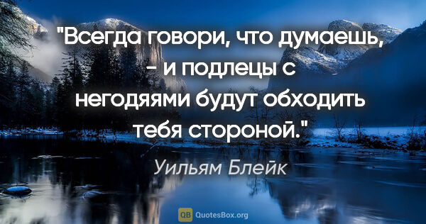 Уильям Блейк цитата: "Всегда говори, что думаешь, - и подлецы с негодяями будут..."