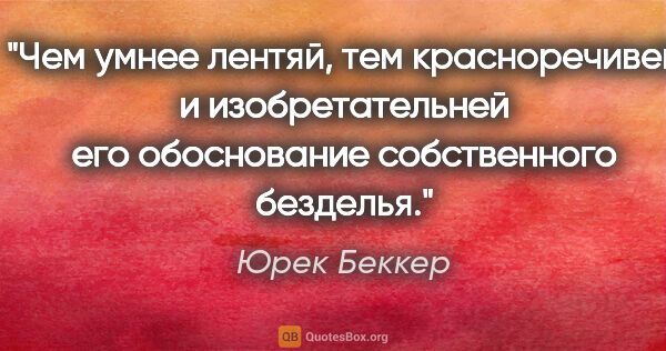 Юрек Беккер цитата: "Чем умнее лентяй, тем красноречивей и изобретательней его..."