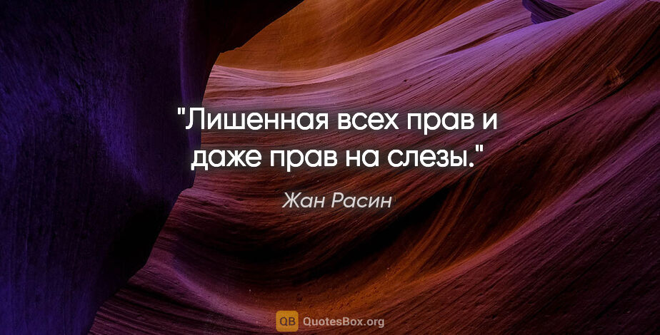 Жан Расин цитата: "Лишенная всех прав и даже прав на слезы."