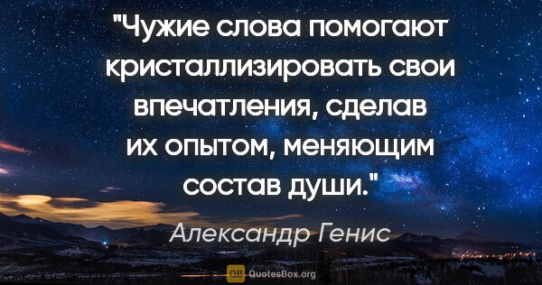 Александр Генис цитата: "Чужие слова помогают кристаллизировать свои впечатления,..."