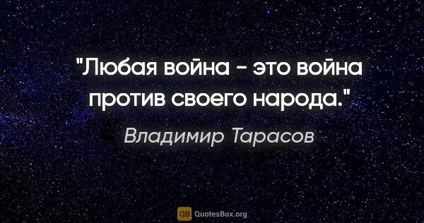 Владимир Тарасов цитата: "Любая война - это война против своего народа."