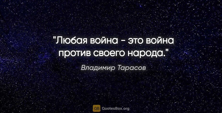 Владимир Тарасов цитата: "Любая война - это война против своего народа."