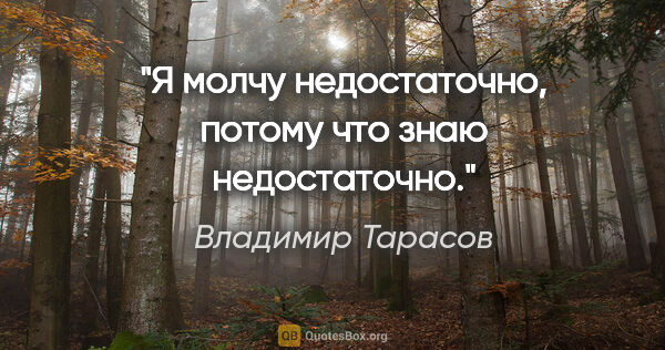 Владимир Тарасов цитата: "Я молчу недостаточно, потому что знаю недостаточно."