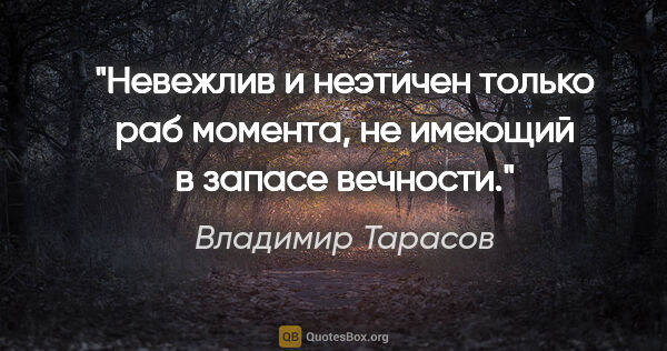 Владимир Тарасов цитата: "Невежлив и неэтичен только раб момента, не имеющий в запасе..."