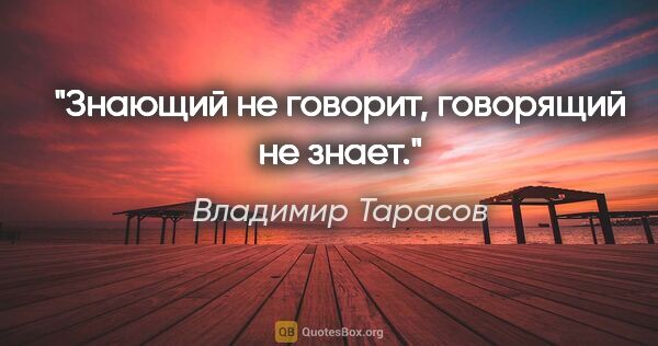 Владимир Тарасов цитата: "Знающий не говорит, говорящий не знает."