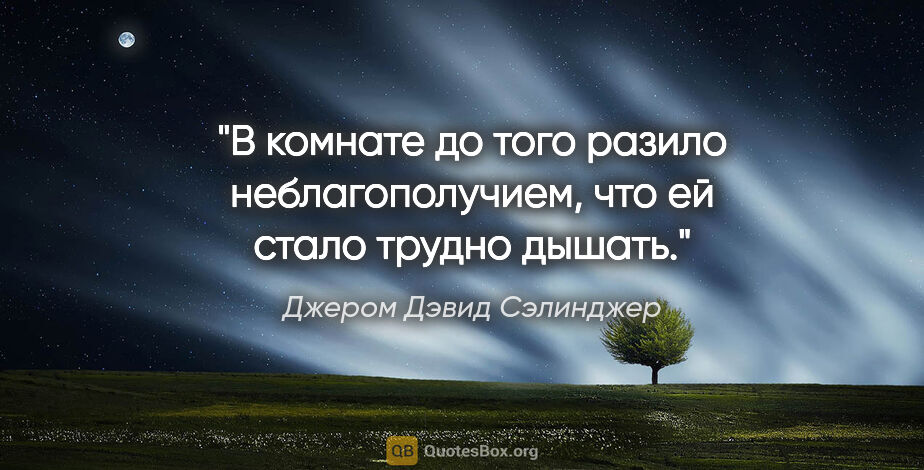 Джером Дэвид Сэлинджер цитата: "В комнате до того разило неблагополучием, что ей стало трудно..."