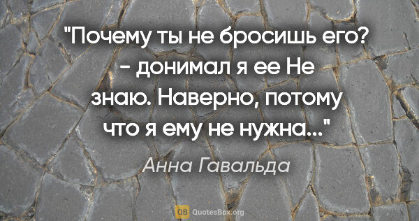 Анна Гавальда цитата: ""Почему ты не бросишь его?" - донимал я ее

"Не знаю. Наверно,..."