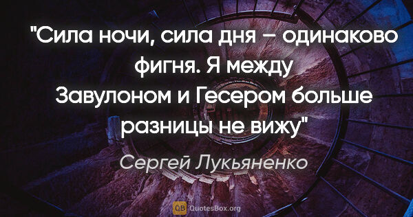Сергей Лукьяненко цитата: "Сила ночи, сила дня – одинаково фигня. Я между Завулоном и..."