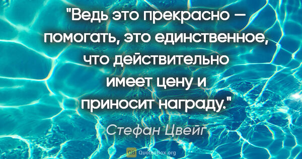 Стефан Цвейг цитата: "Ведь это прекрасно — помогать, это единственное, что..."