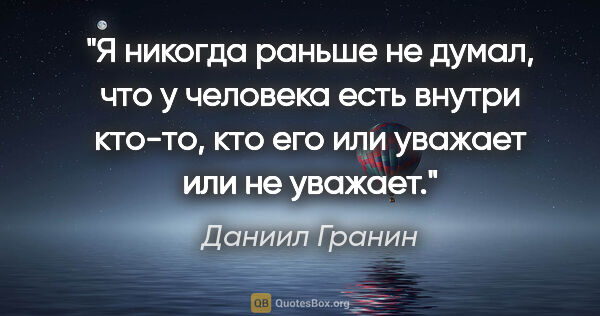 Даниил Гранин цитата: "Я никогда раньше не думал, что у человека есть внутри кто-то,..."