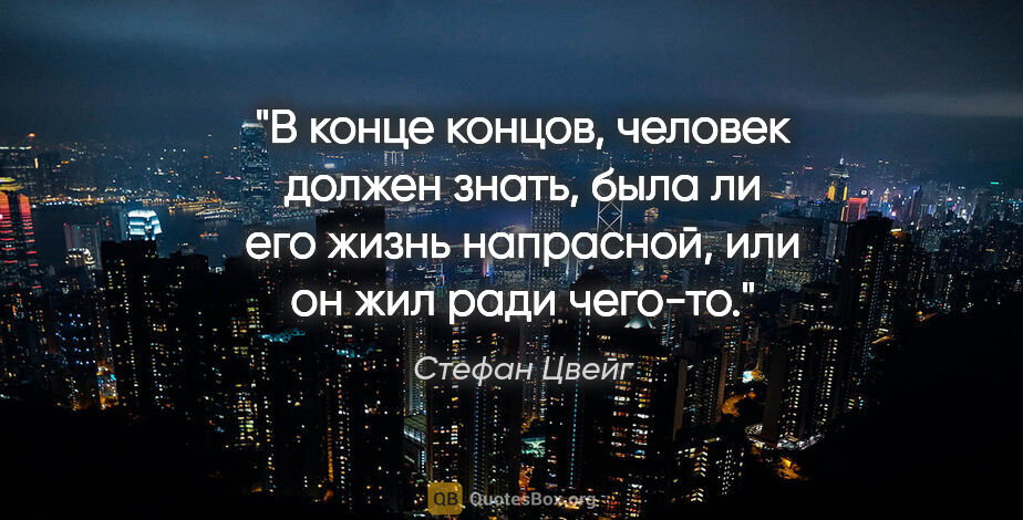 Стефан Цвейг цитата: "В конце концов, человек должен знать, была ли его жизнь..."