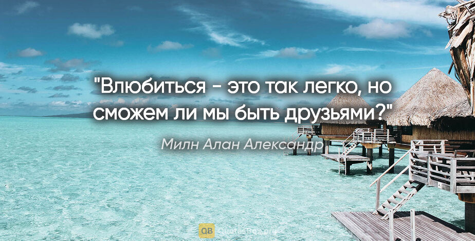 Милн Алан Александр цитата: "Влюбиться - это так легко, но сможем ли мы быть друзьями?"