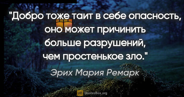 Эрих Мария Ремарк цитата: ""Добро тоже таит в себе опасность, оно может причинить больше..."