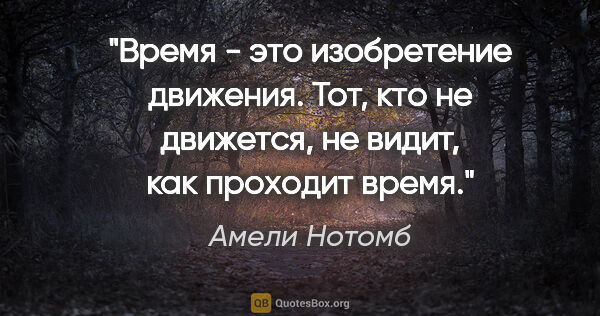 Амели Нотомб цитата: "Время - это изобретение движения. Тот, кто не движется, не..."