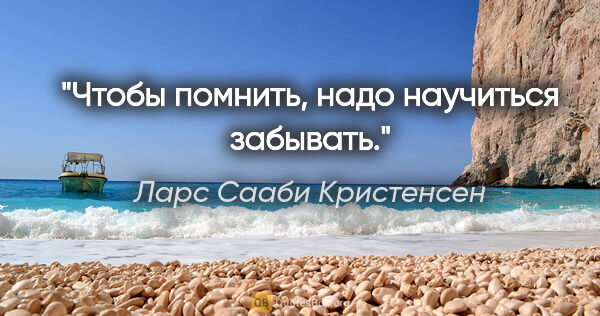 Ларс Сааби Кристенсен цитата: "Чтобы помнить, надо научиться забывать."