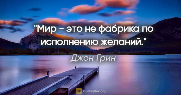 Джон Грин цитата: "Мир - это не фабрика по исполнению желаний."