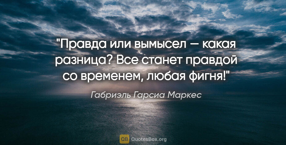 Габриэль Гарсиа Маркес цитата: "Правда или вымысел — какая разница? Все станет правдой со..."