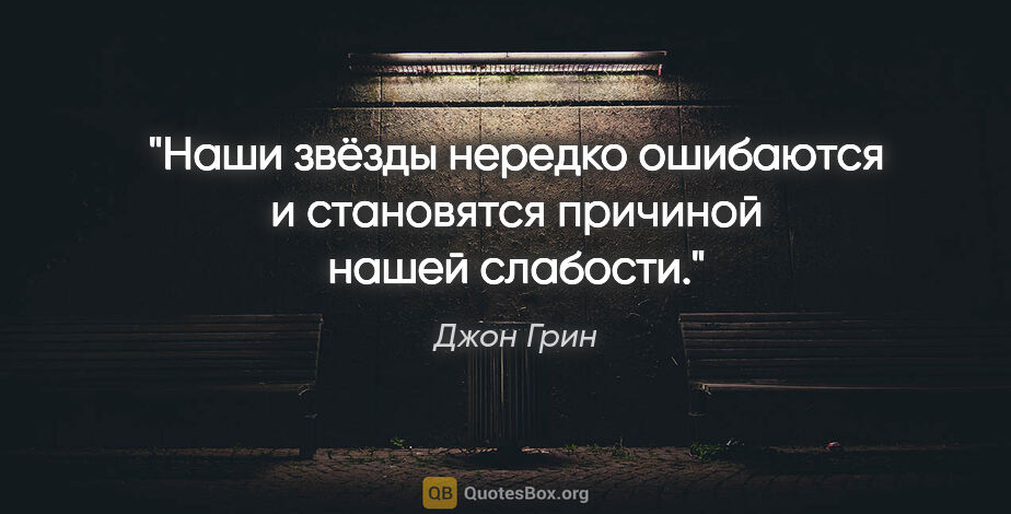 Джон Грин цитата: "Наши звёзды нередко ошибаются и становятся причиной нашей..."