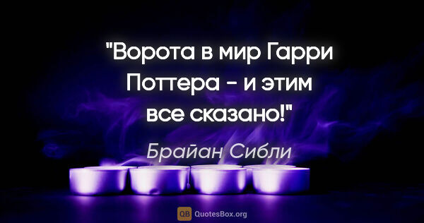 Брайан Сибли цитата: ""Ворота в мир Гарри Поттера" - и этим все сказано!"