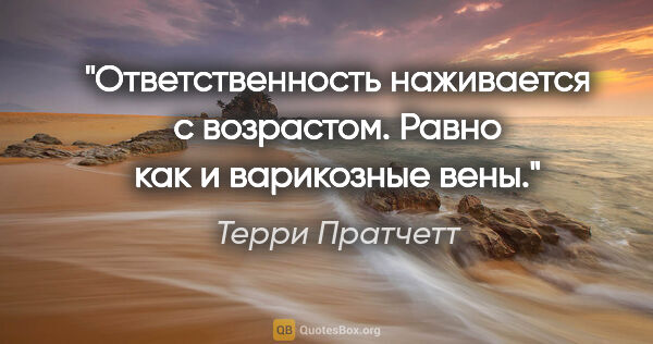 Терри Пратчетт цитата: "Ответственность наживается с возрастом. Равно как и варикозные..."