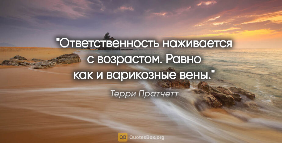 Терри Пратчетт цитата: "Ответственность наживается с возрастом. Равно как и варикозные..."