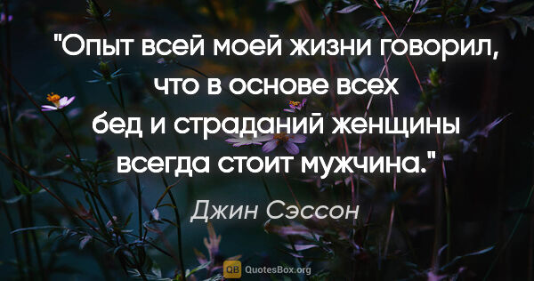 Джин Сэссон цитата: "Опыт всей моей жизни говорил, что в основе всех бед и..."